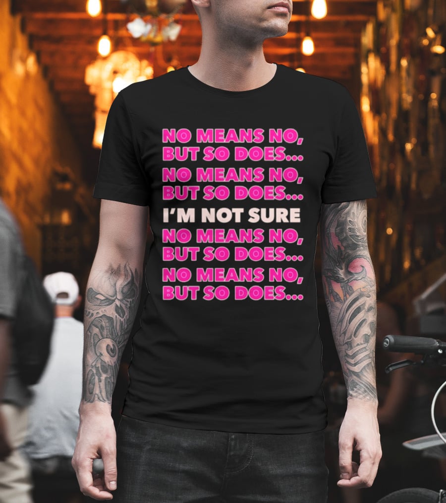 No Means No But So Does I'm Not Sure Repeated Phrase T-Shirt