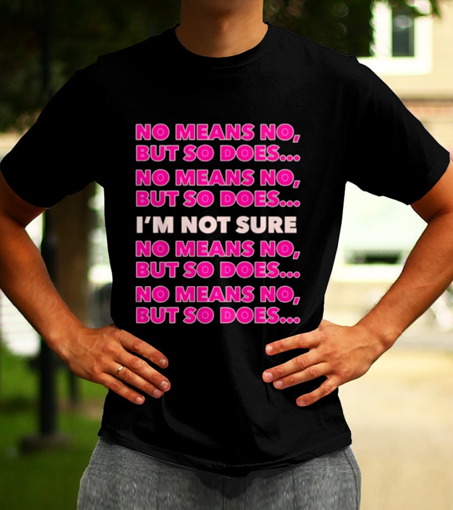 No Means No But So Does I'm Not Sure Repeated Phrase T-Shirt