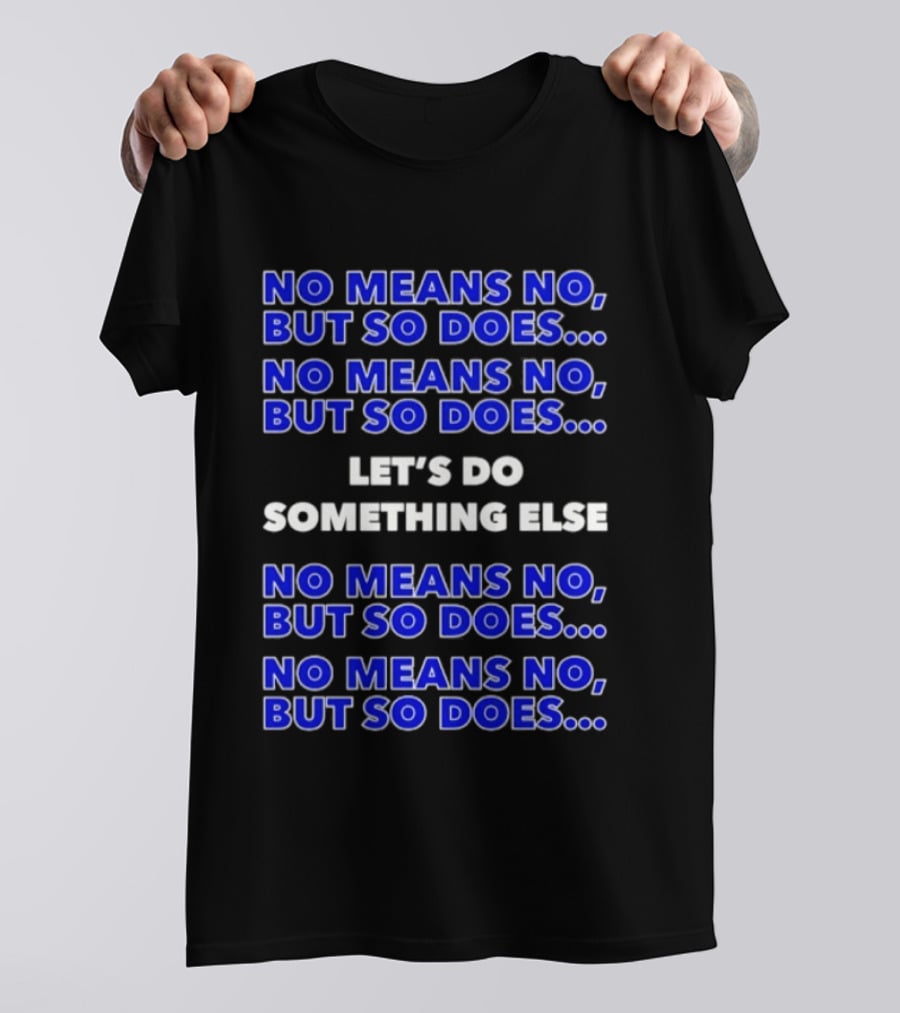 No Means No But So Does Let's Do Something Else Repeated T-Shirt