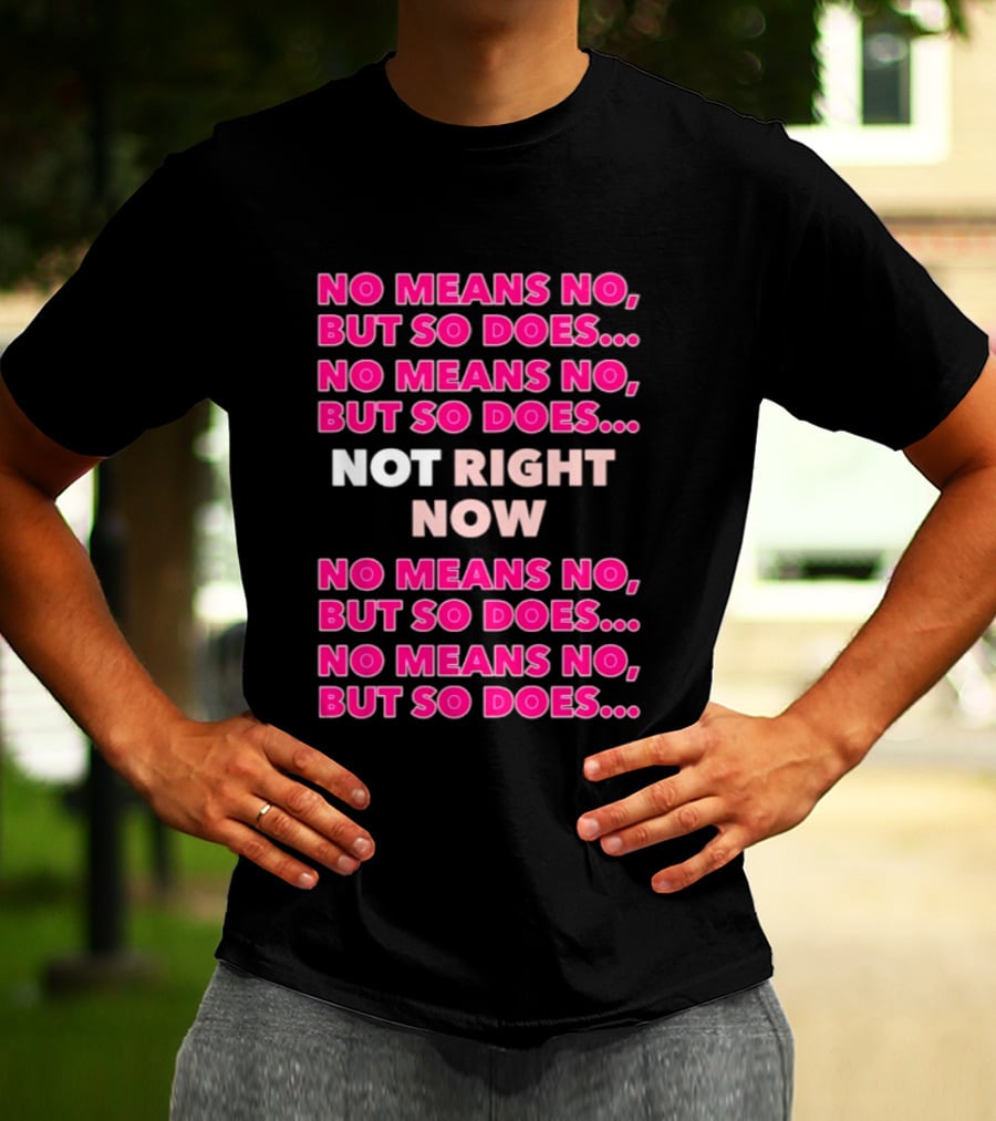 No Means No But So Does Not Right Now Text Humor T-Shirt