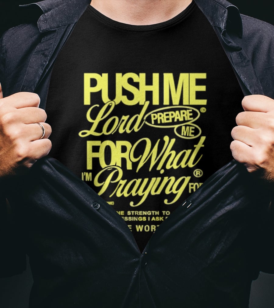 Push Me Lord Prepare Me For What I'm Praying For Give Me Strength To Carry The Burden I Ask For Make Me Worthy T-Shirt