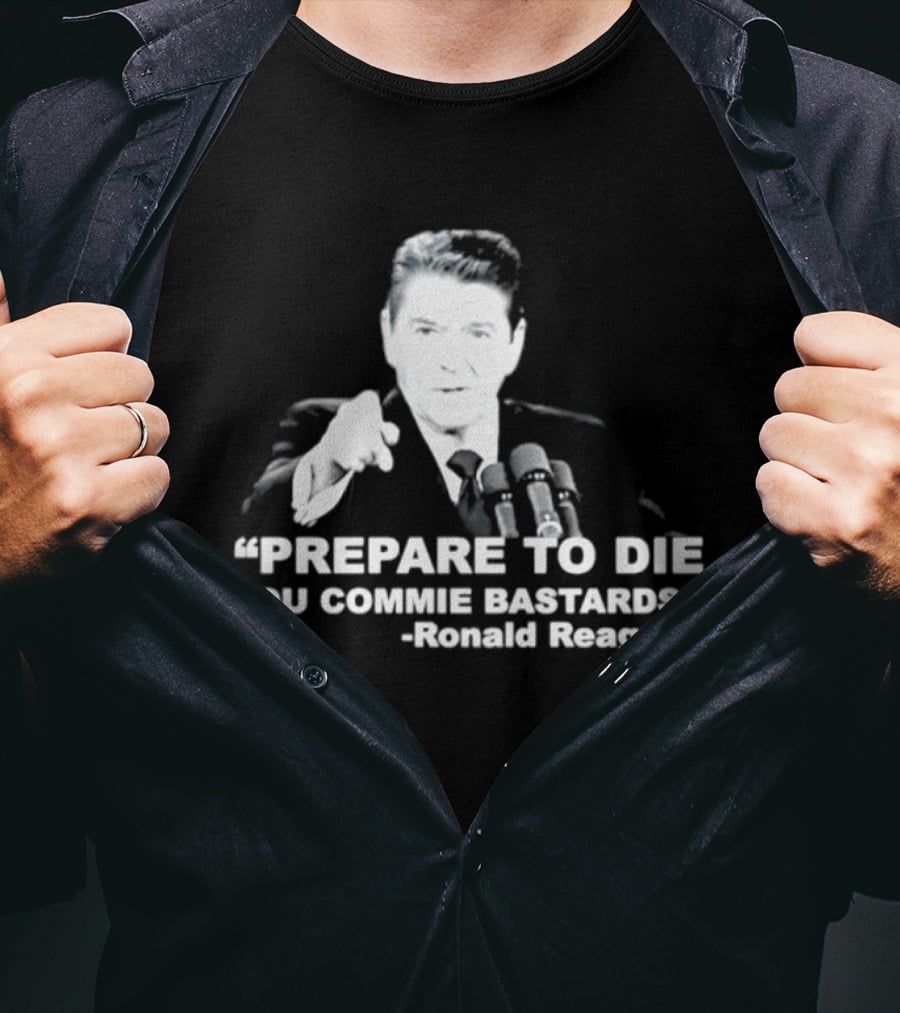 Ronald Reagan Prepare To Die You Commie Bastards T-Shirt
