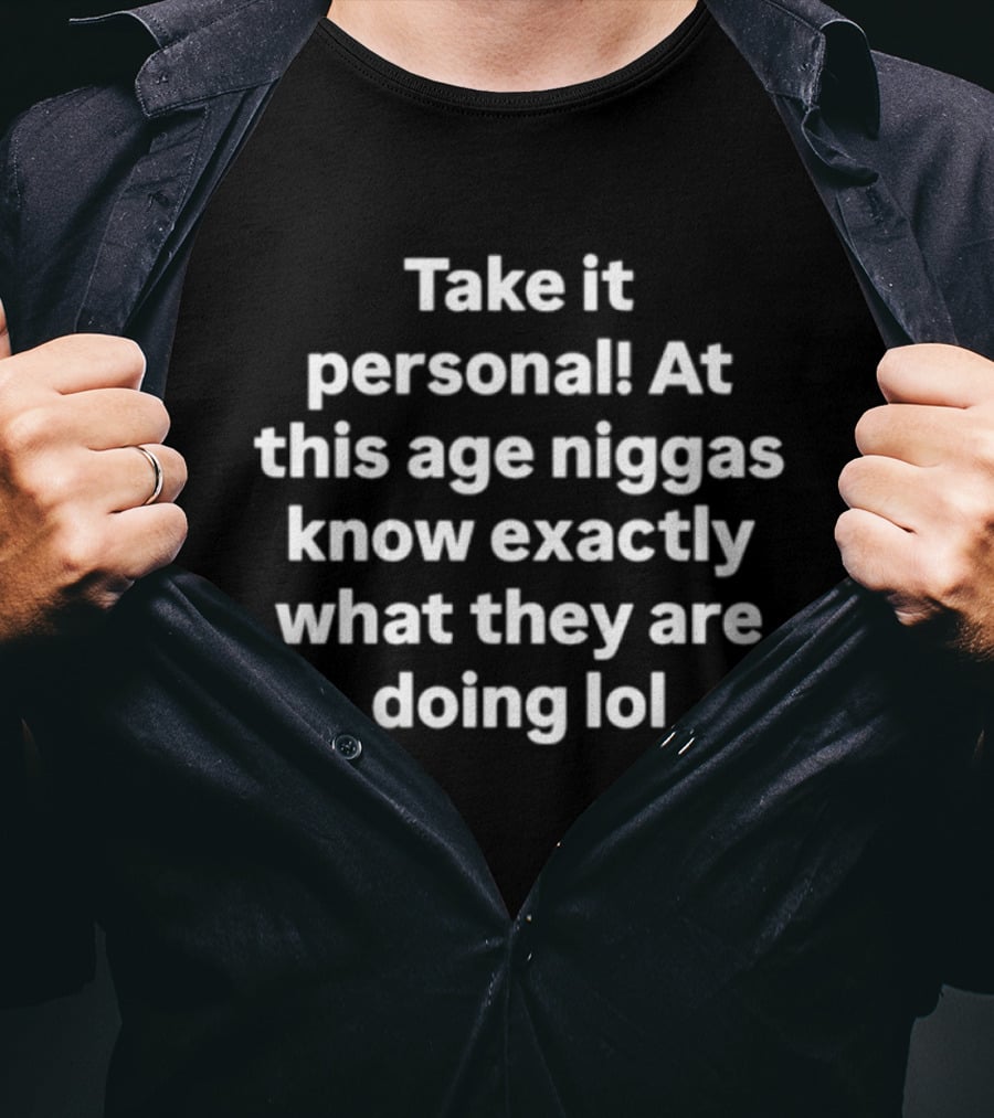 Take It Personal At This Age Niggas Know Exactly What They Are Doing Lol T-Shirt