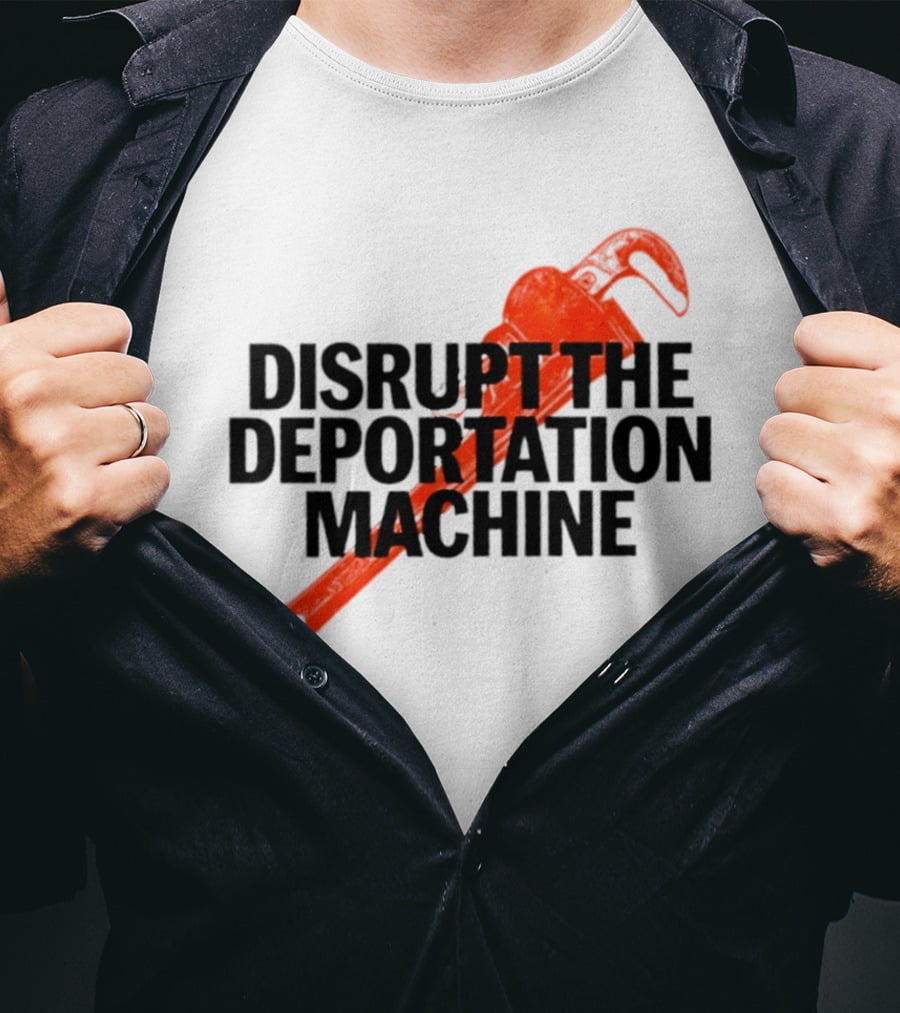 Disrupt The Deportation Machine Wrench Activism Message T-Shirt
