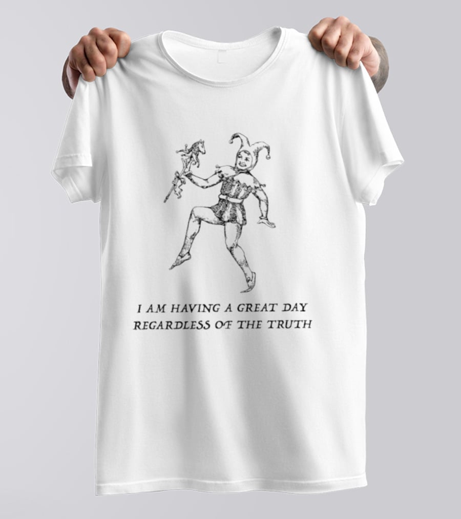 I Am Having A Great Day Regardless Of The Truth Jester Medieval Jester Humor T-Shirt