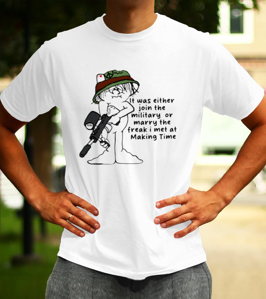 It Was Either Join The Military Or Marry The Freak I Met At Making Time Peace Hat Cartoon With Rifle T-Shirt
