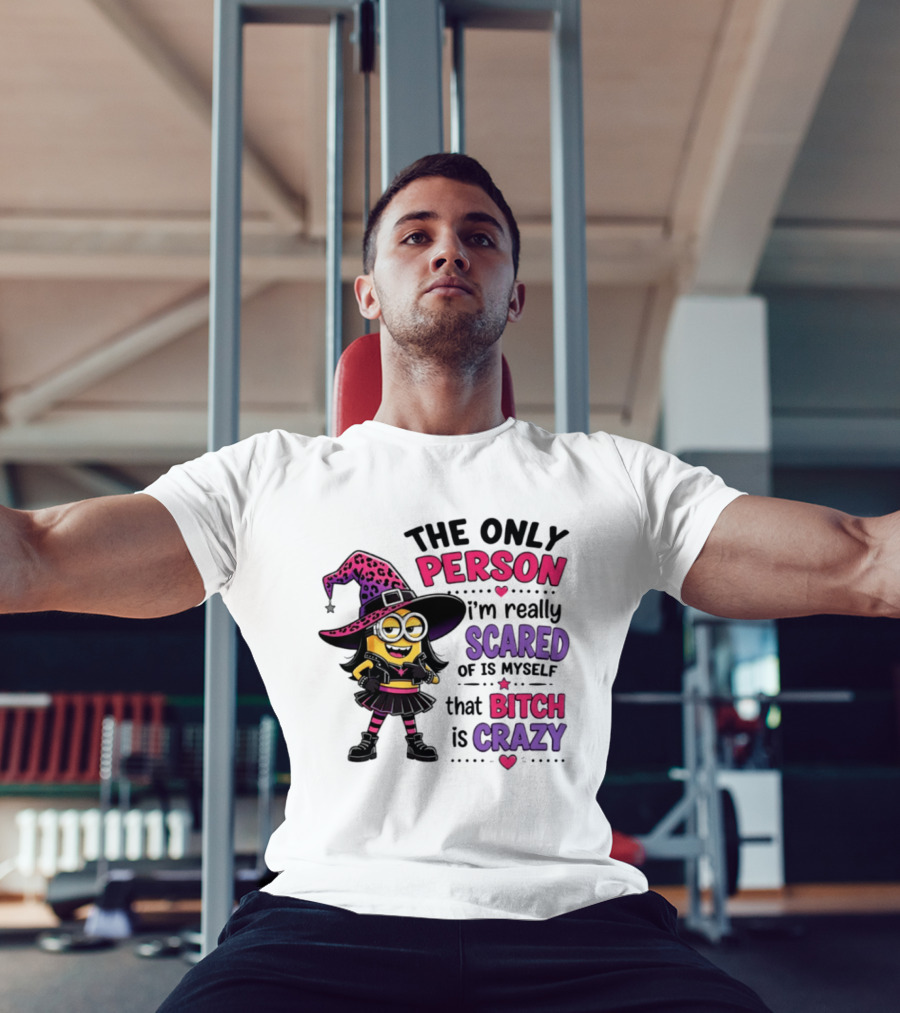 Minion Witch The Only Person I'm Really Scared Of Is Myself That Bitch Is Crazy T-Shirt