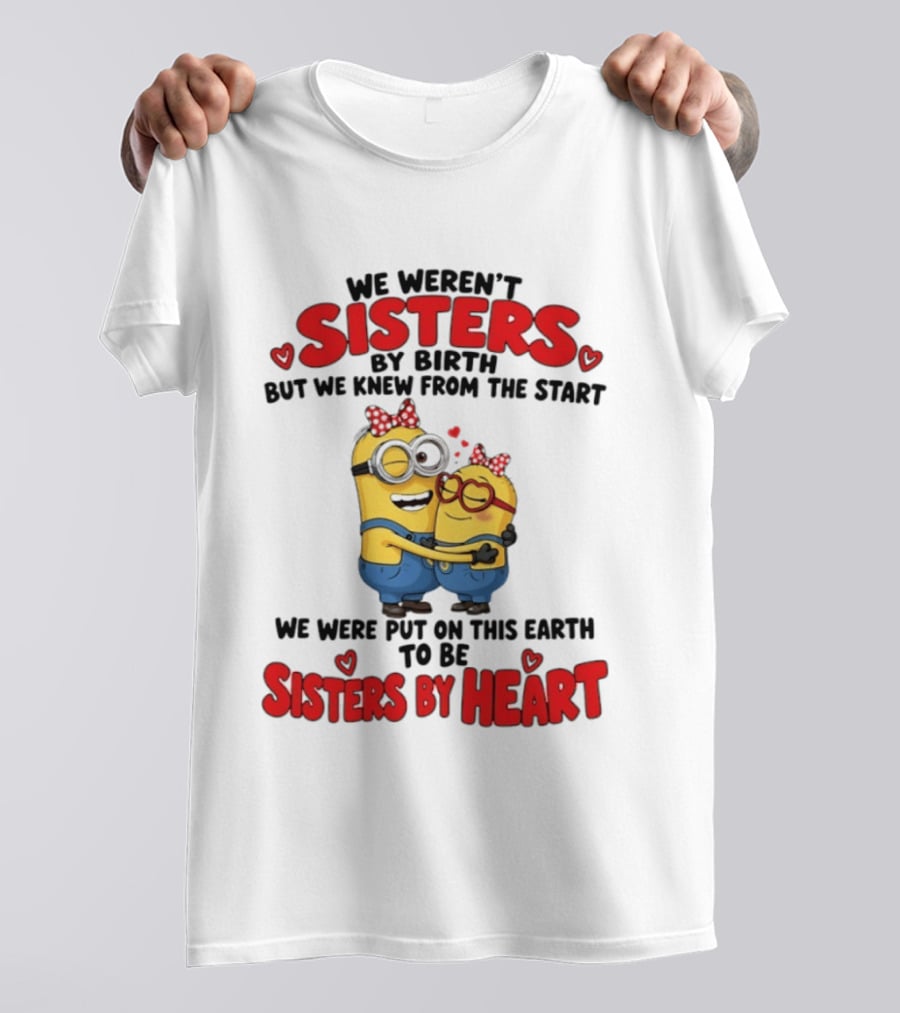Minions We Weren't Sisters By Birth But We Knew From The Start Sisters By Heart T-Shirt
