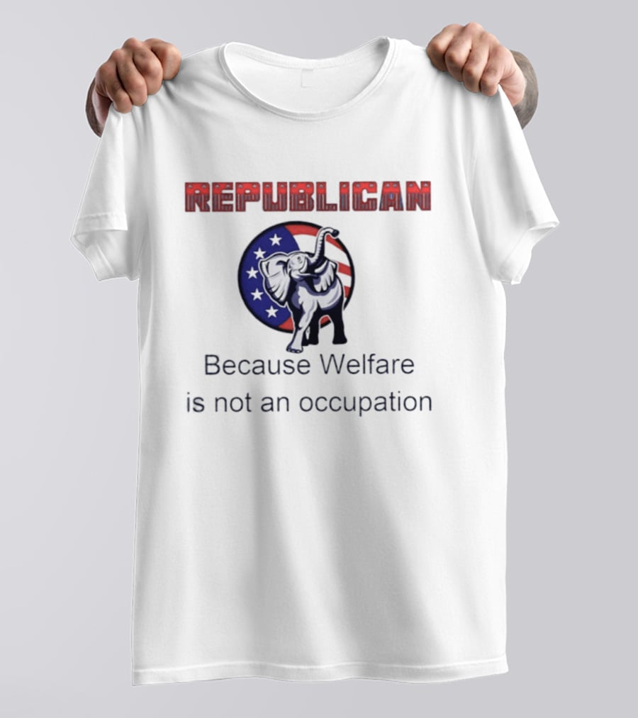 Republican Elephant Because Welfare Is Not An Occupation Conservative T-Shirt