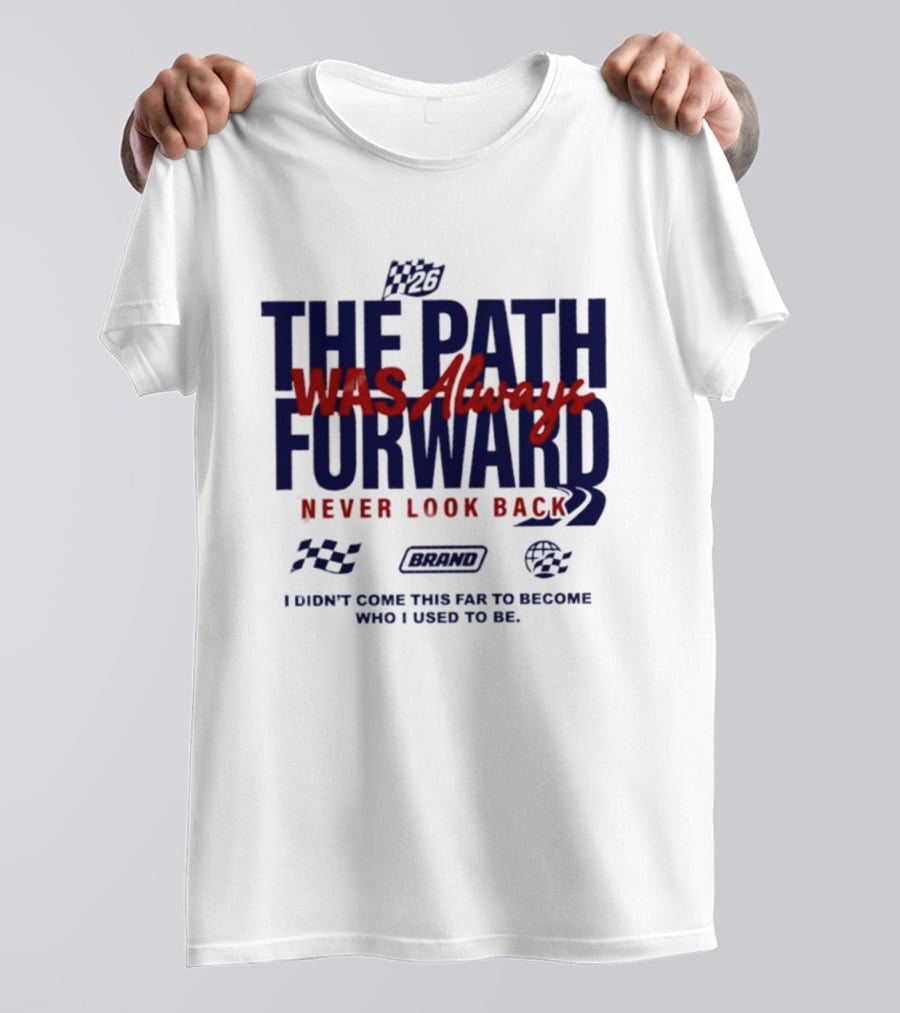 The Path Was Always Forward Never Look Back I Didn't Come This Far Who I Used To Be Racing T-Shirt