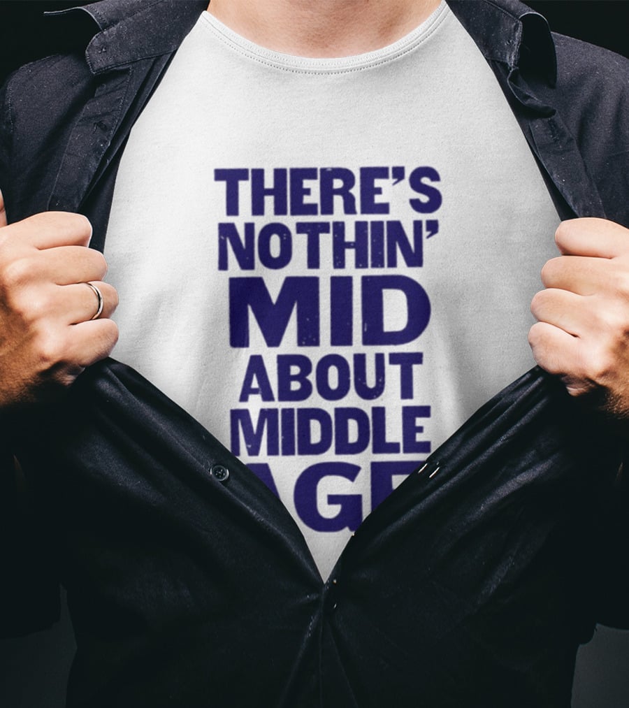 There Is Nothin' Mid About Middle Age T-Shirt