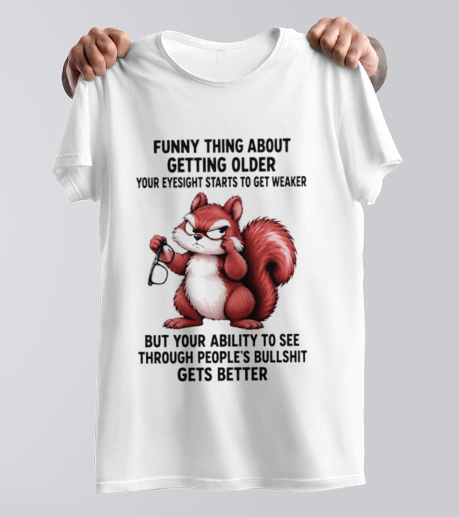 Funny Thing About Getting Older Your Eyesight Starts To Get Weaker But Your Ability To See Through People's Bullshit Gets Better T-Shirt