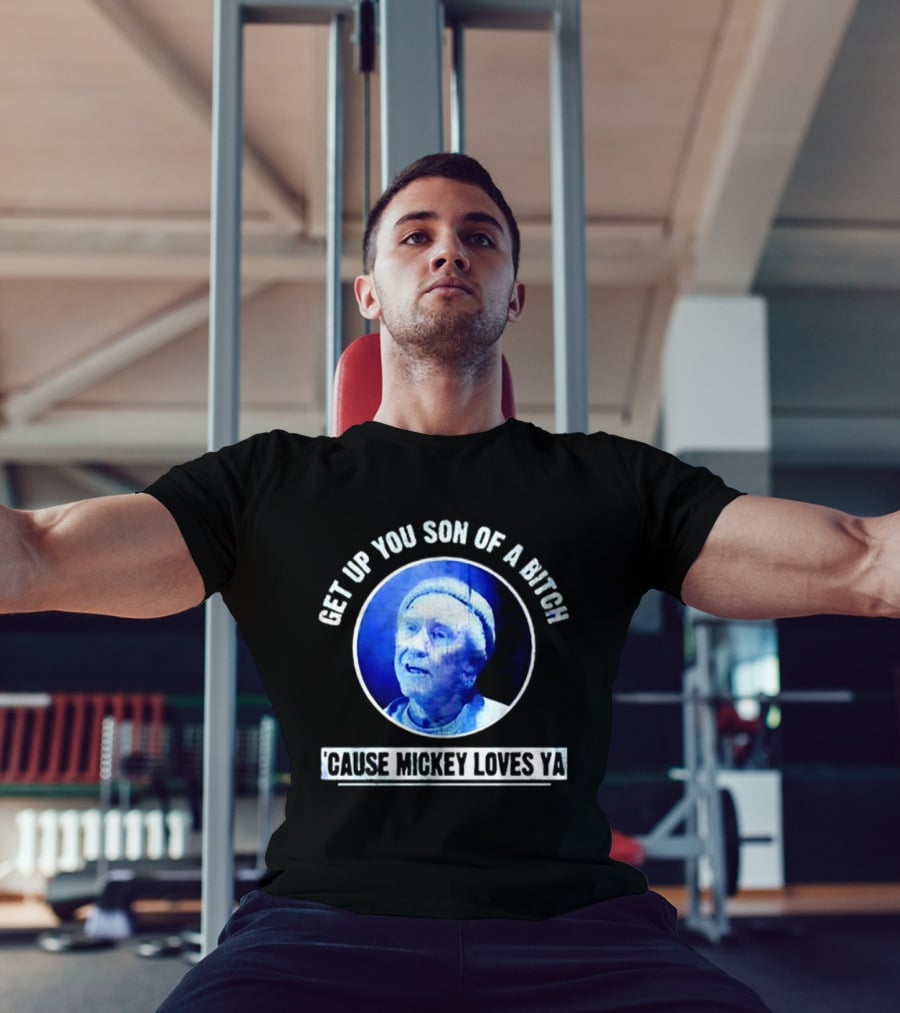 Get Up You Son Of A Bitch Cause Mickey Loves Ya Rocky Balboa Motivational T-Shirt
