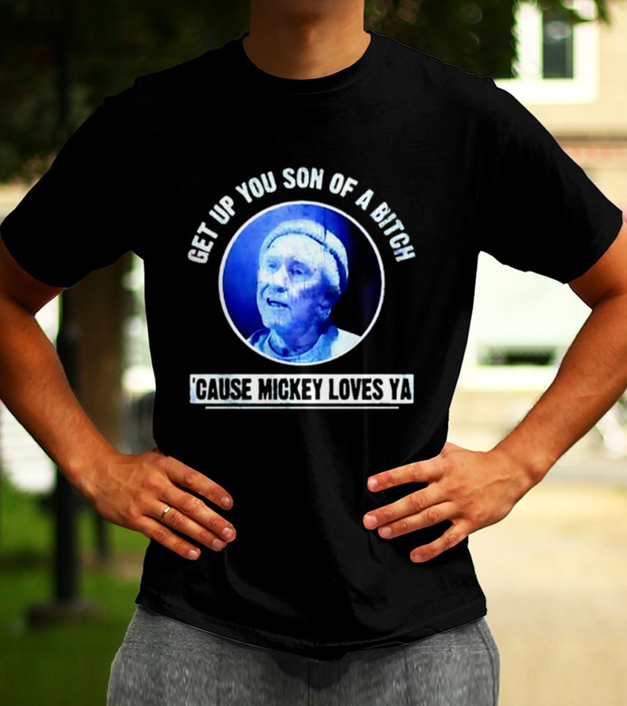 Get Up You Son Of A Bitch Cause Mickey Loves Ya Rocky Balboa Motivational T-Shirt