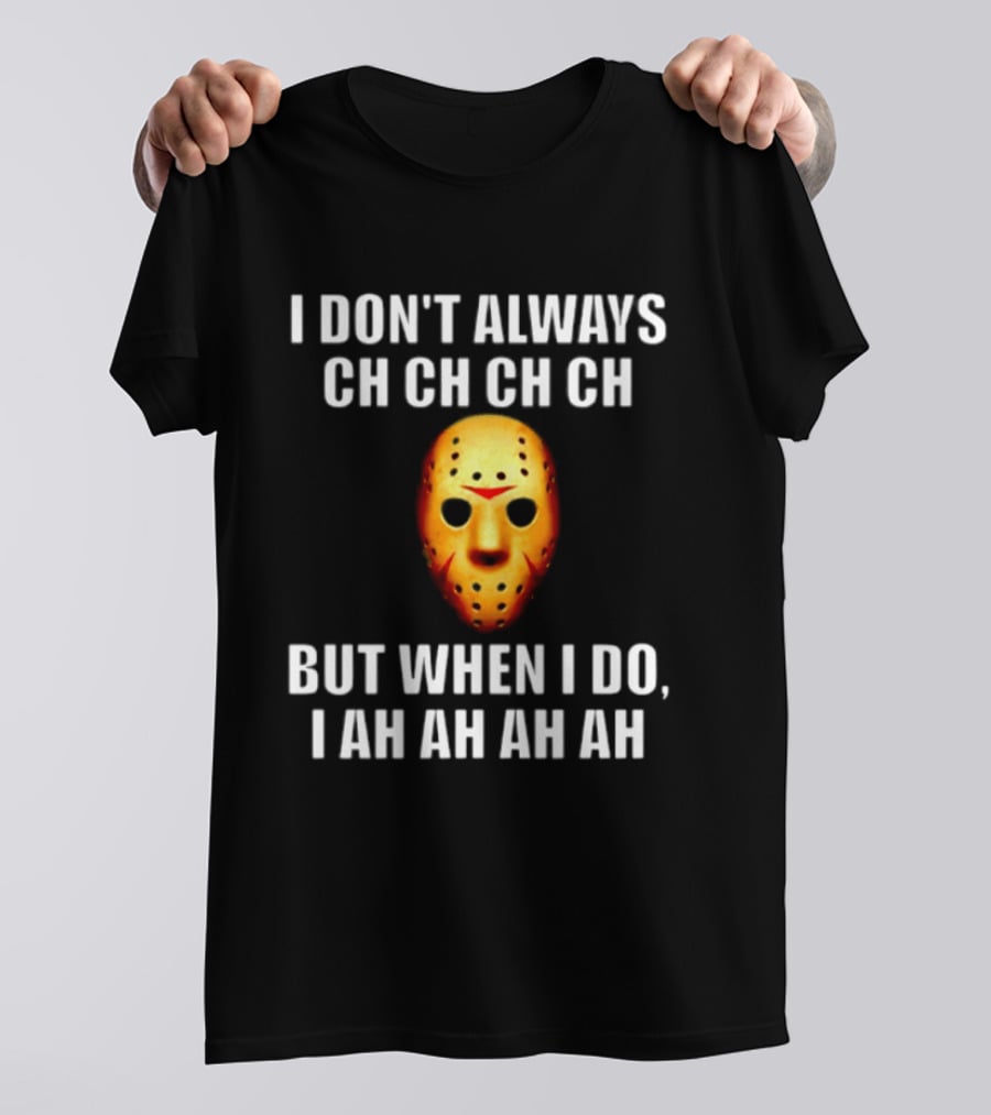 I Don't Always Ch Ch Ch But When I Do I Ah Ah Ah Jason Voorhees Halloween T-Shirt