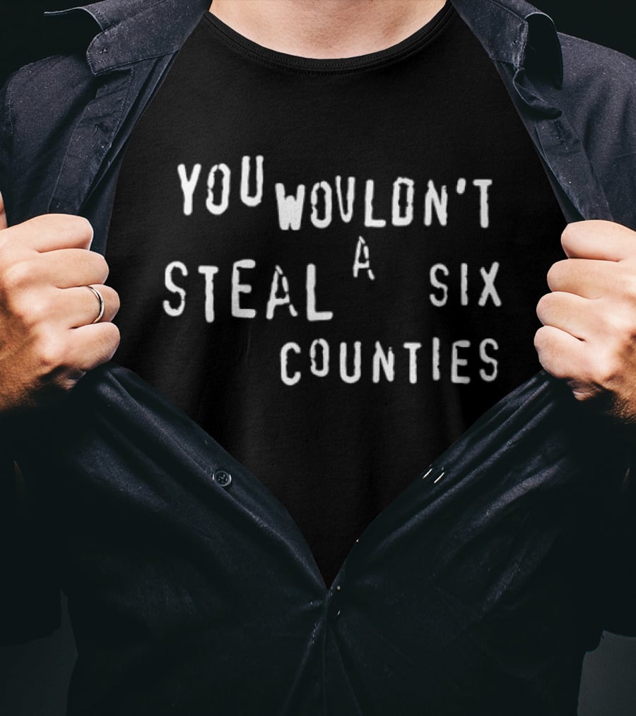 You Wouldn't Steal A Six Counties T-Shirt