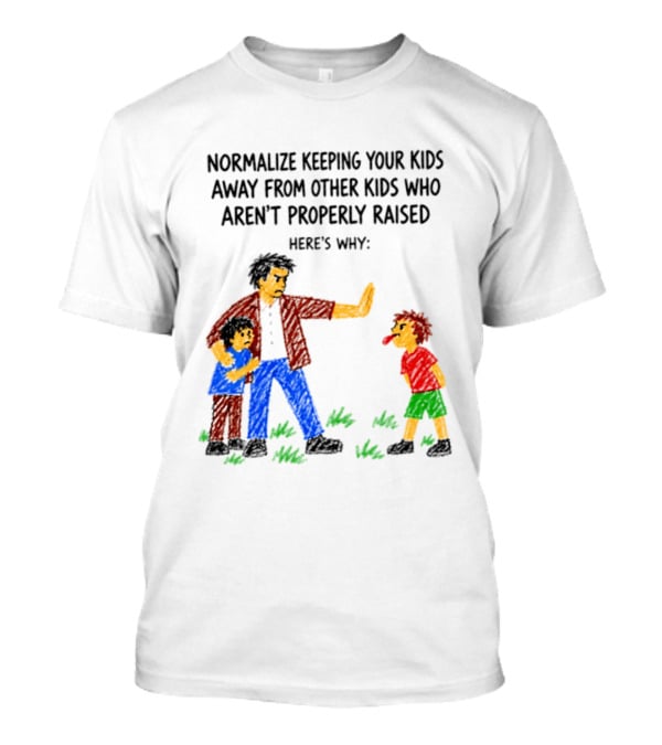 Normalize Keeping Your Kids Away From Other Kids Who Aren't Properly Raised Here's Why T-Shirt