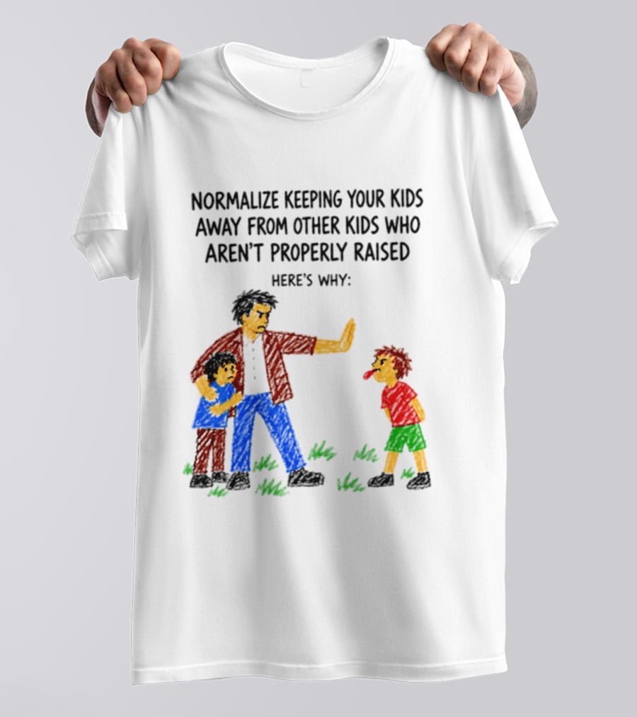 Normalize Keeping Your Kids Away From Other Kids Who Aren't Properly Raised Here's Why T-Shirt