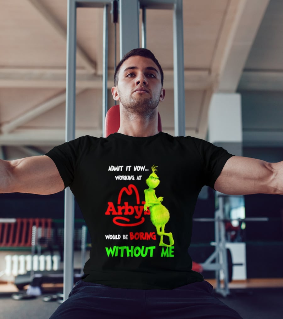 Admit It Now Grinch Working At Arby's Would Be Boring Without Me T-Shirt
