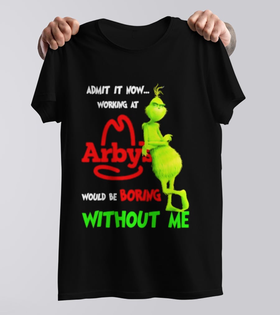Admit It Now Grinch Working At Arby's Would Be Boring Without Me T-Shirt