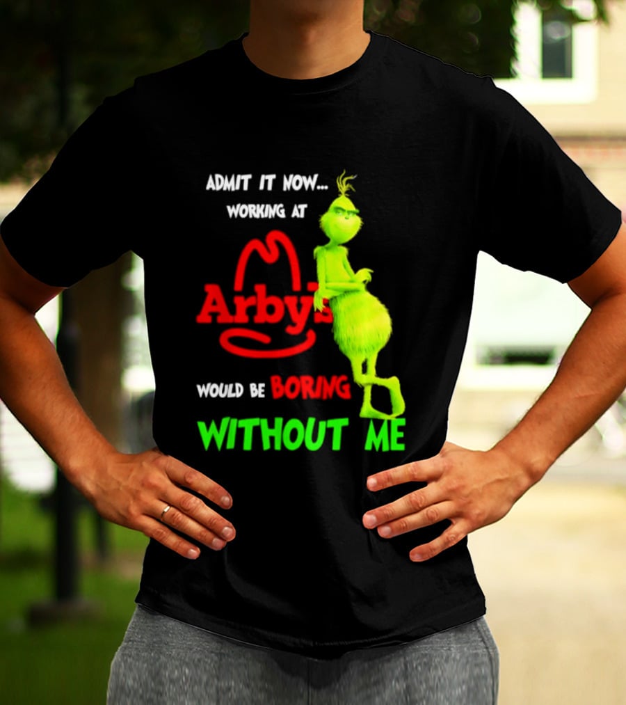 Admit It Now Grinch Working At Arby's Would Be Boring Without Me T-Shirt