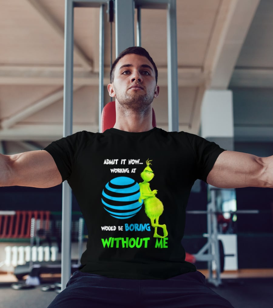 Admit It Now Working AT&T Grinch Christmas Boring Without Me T-Shirt