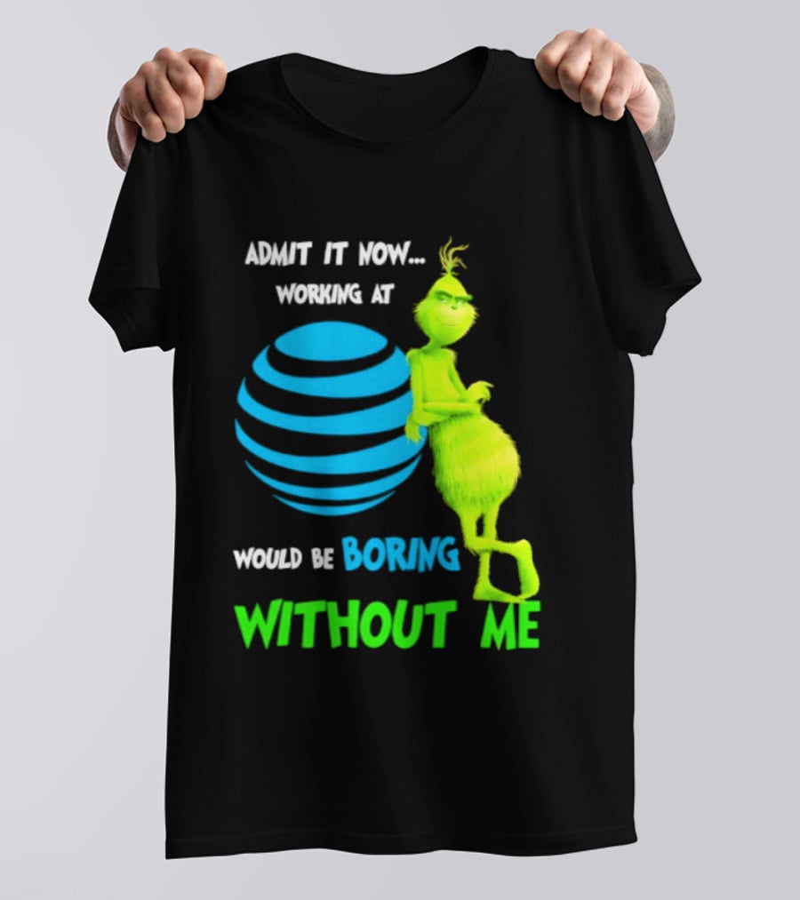 Admit It Now Working AT&T Grinch Christmas Boring Without Me T-Shirt