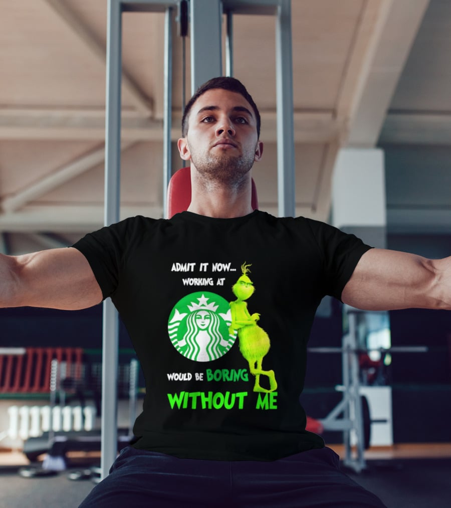 Starbucks Grinch Admit It Now Working At Would Be Boring Without Me T-Shirt