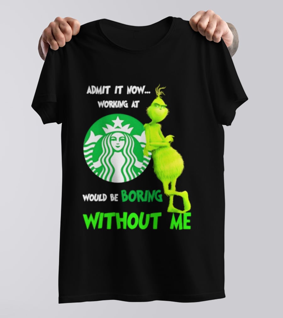 Starbucks Grinch Admit It Now Working At Would Be Boring Without Me T-Shirt