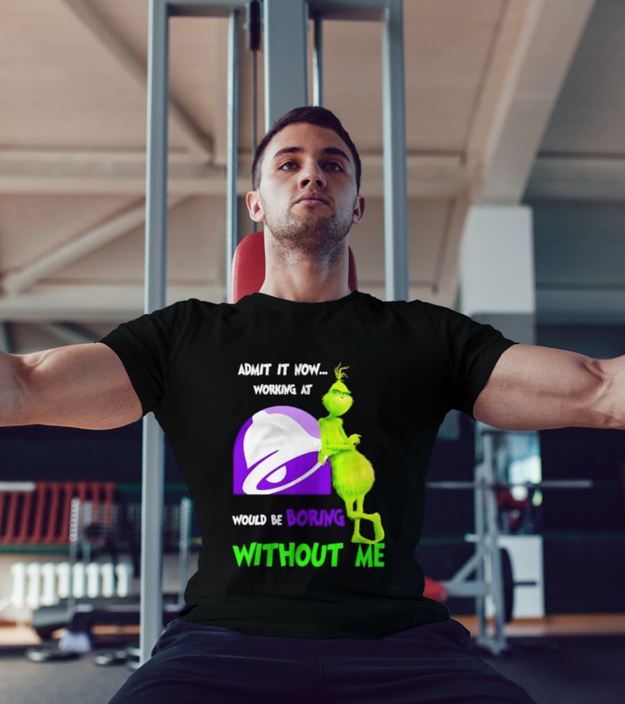 Taco Bell Grinch Admit It Now Working At Would Be Boring Without Me Christmas 2026 T-Shirt