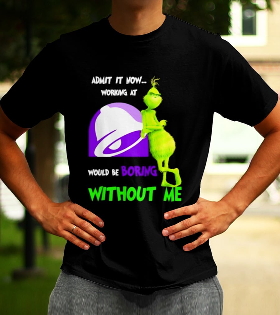 Taco Bell Grinch Admit It Now Working At Would Be Boring Without Me Christmas 2026 T-Shirt
