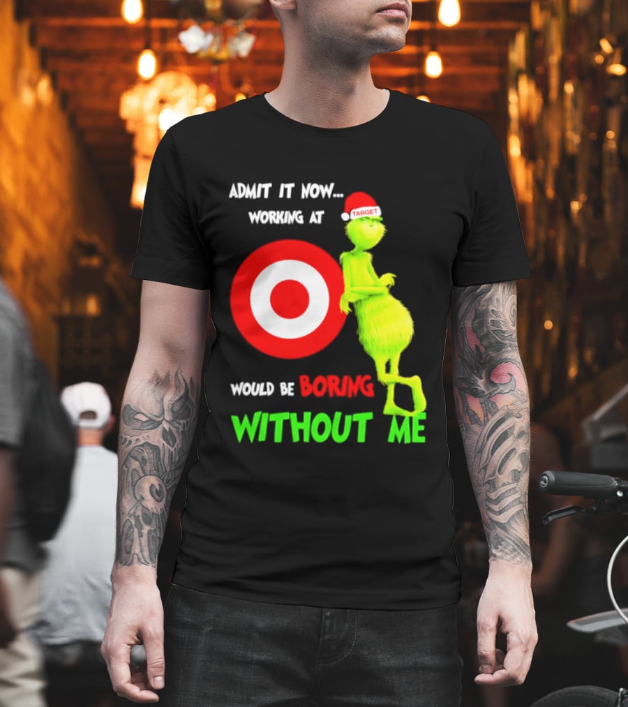 Target Corp X Grinch Christmas 2026 Admit It Now Working At Would Be Boring Without Me T-Shirt
