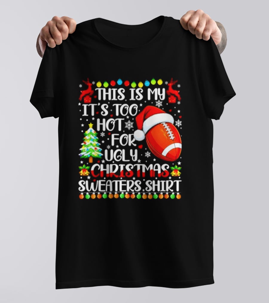 This Is My It's Too Hot For Ugly Christmas Sweaters Football Santa Hat Tree Reindeer T-Shirt