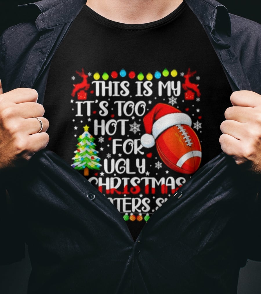 This Is My It's Too Hot For Ugly Christmas Sweaters Football Santa Hat Tree Reindeer T-Shirt