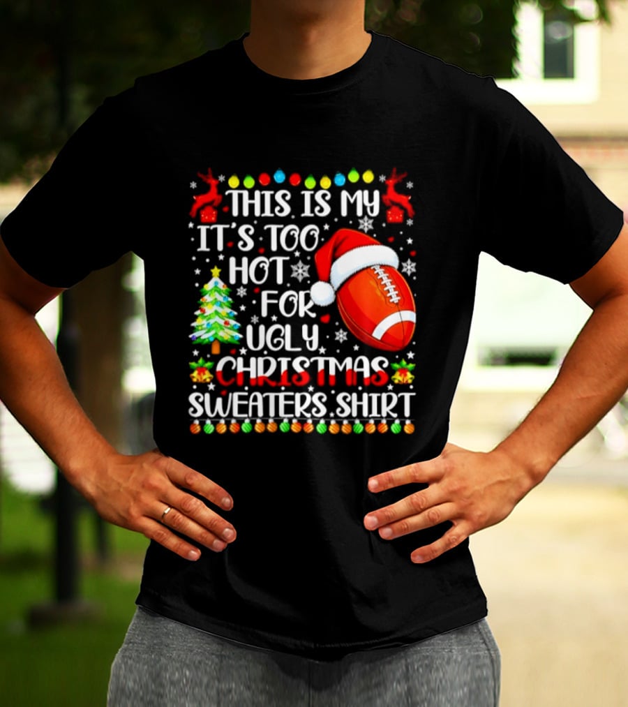 This Is My It's Too Hot For Ugly Christmas Sweaters Football Santa Hat Tree Reindeer T-Shirt