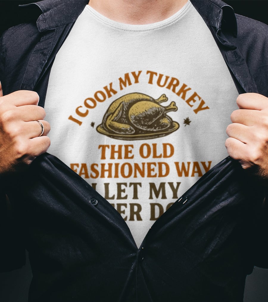 I Cook My Turkey The Old Fashioned Way I Let My Sister Do It Turkey Thanksgiving Humor T-Shirt