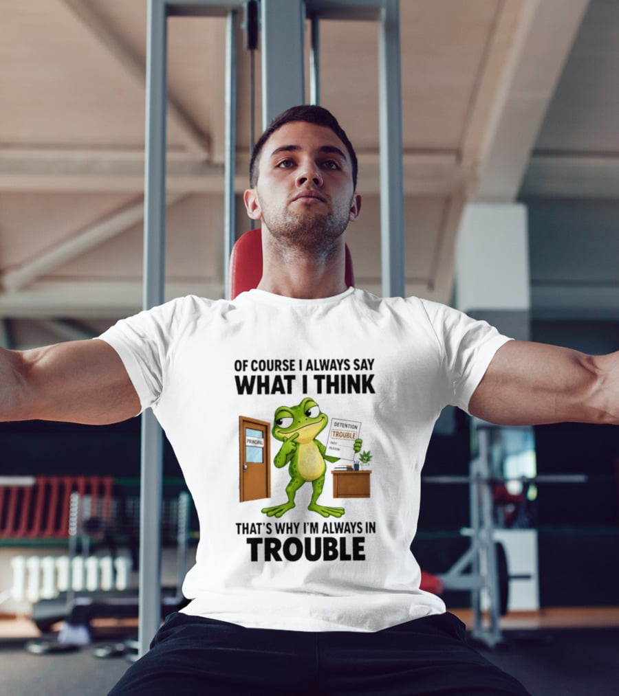 Of Course I Always Say What I Think Frog That's Why I'm Always In Trouble T-Shirt