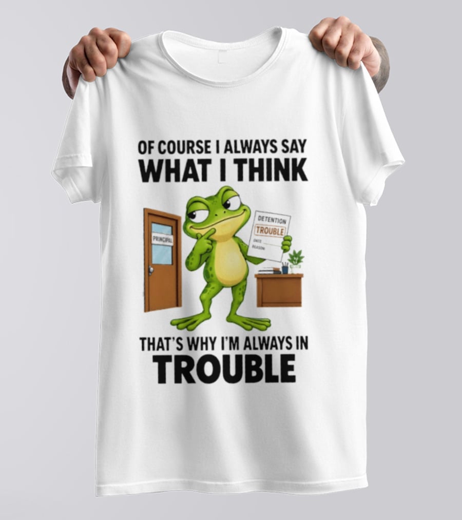 Of Course I Always Say What I Think Frog That's Why I'm Always In Trouble T-Shirt