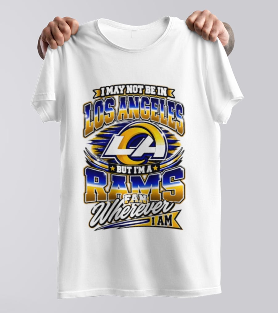 I May Not Be In Los Angeles But I'm A Rams Fan Wherever I Am T-Shirt