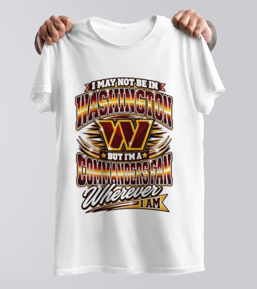 I May Not Be In Washington But I'm A Commanders Fan Wherever I Am Football T-Shirt