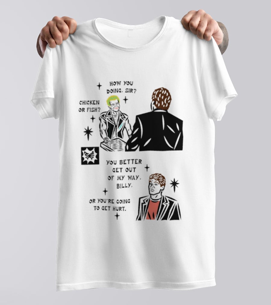 How You Doing Sir Chicken Or Fish You Better Get Out Of My Way Billy Or You're Going To Get Hurt T-Shirt