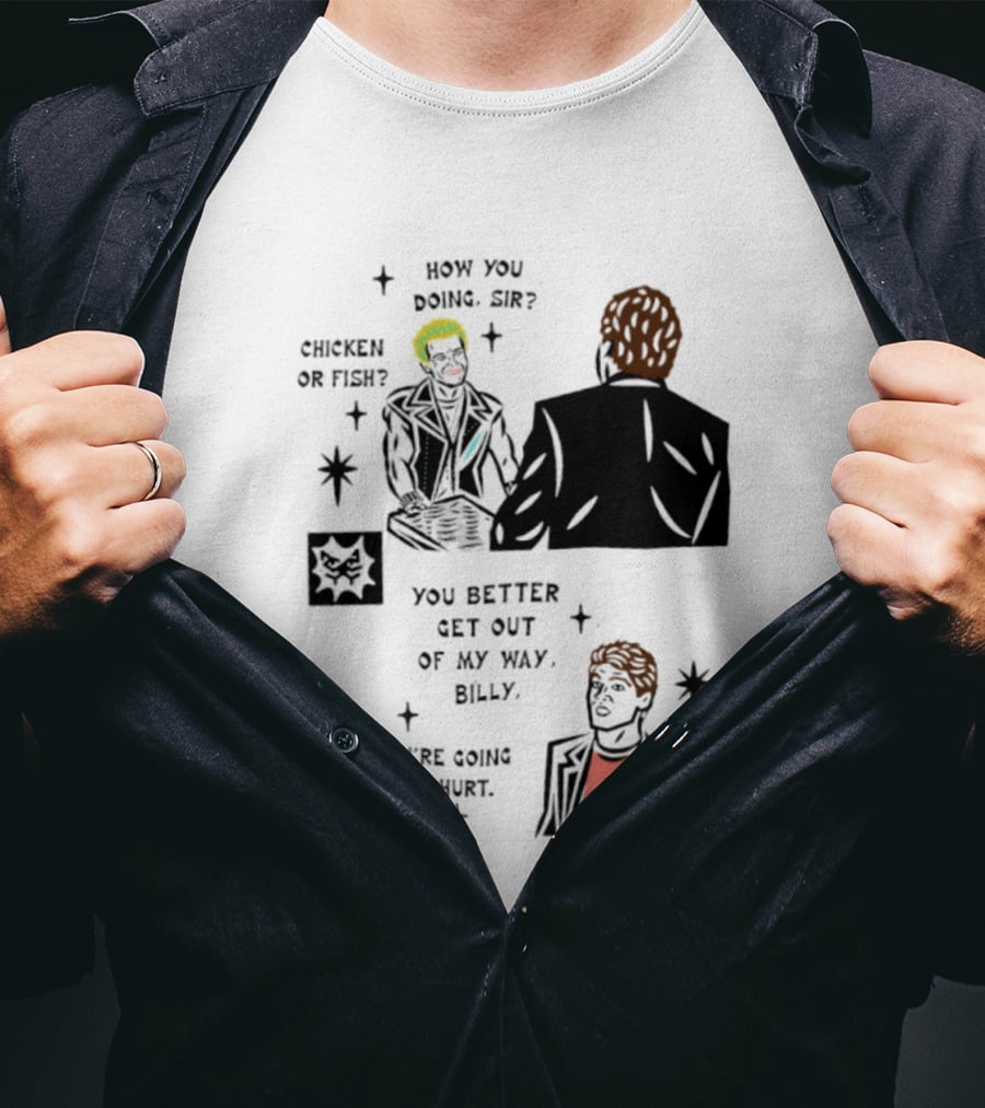 How You Doing Sir Chicken Or Fish You Better Get Out Of My Way Billy Or You're Going To Get Hurt T-Shirt