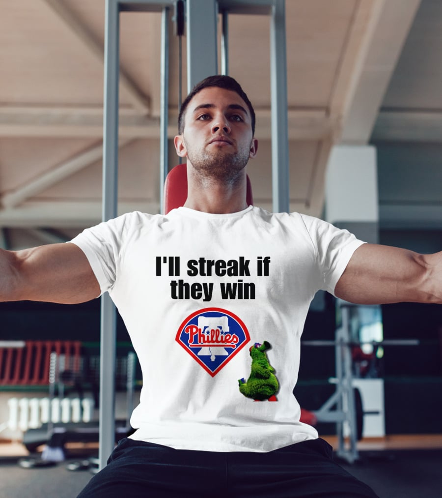 I'll Streak If They Win Phillies Fanatic Philadelphia Phillies T-Shirt
