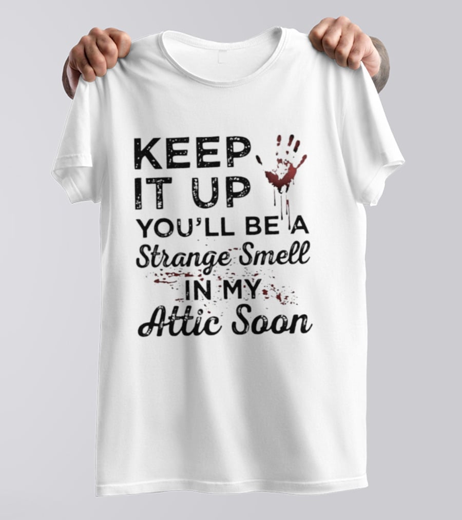 Keep It Up You'll Be A Strange Smell In My Attic Soon Handprint Blood Splatter T-Shirt