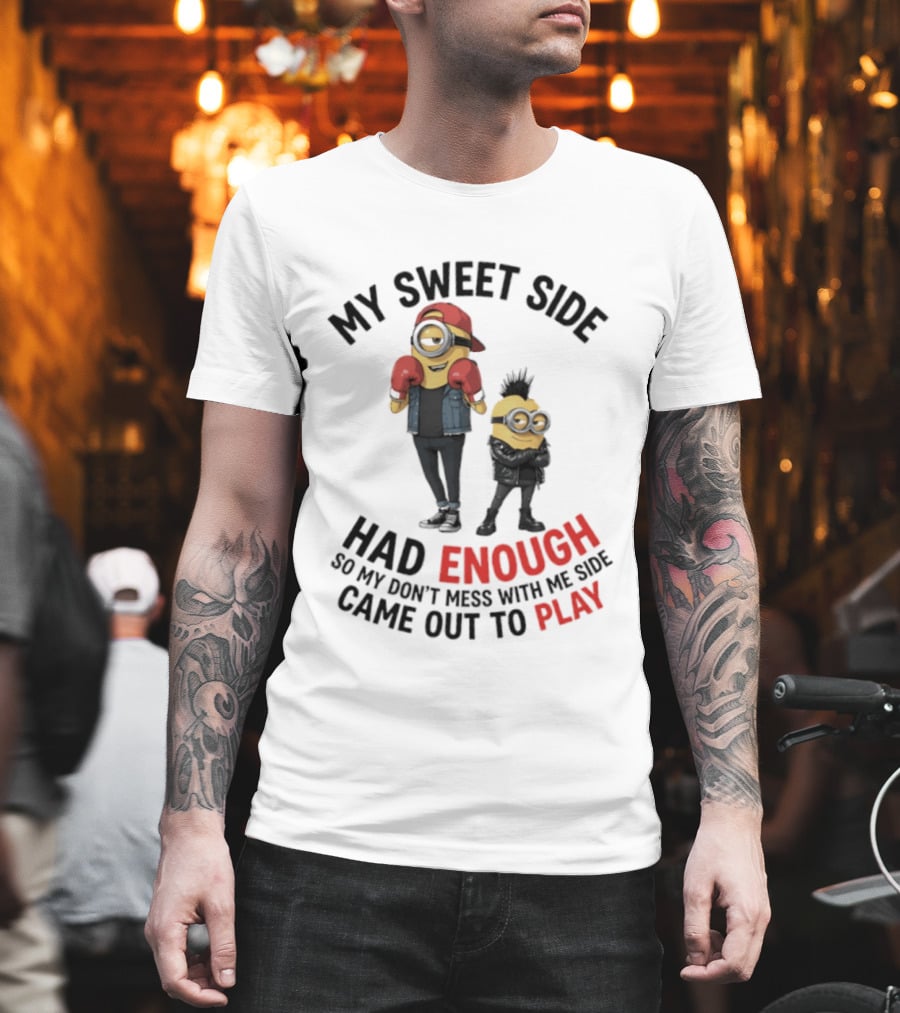 Minions My Sweet Side Had Enough So My Don't Mess With Me Side Came Out To Play T-Shirt
