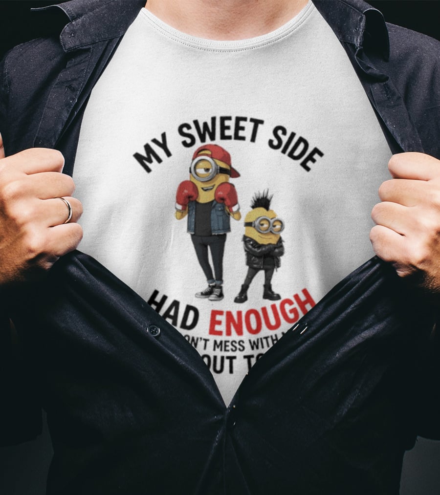 Minions My Sweet Side Had Enough So My Don't Mess With Me Side Came Out To Play T-Shirt