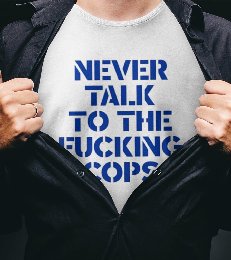Never Talk To The Fucking Cops T-Shirt