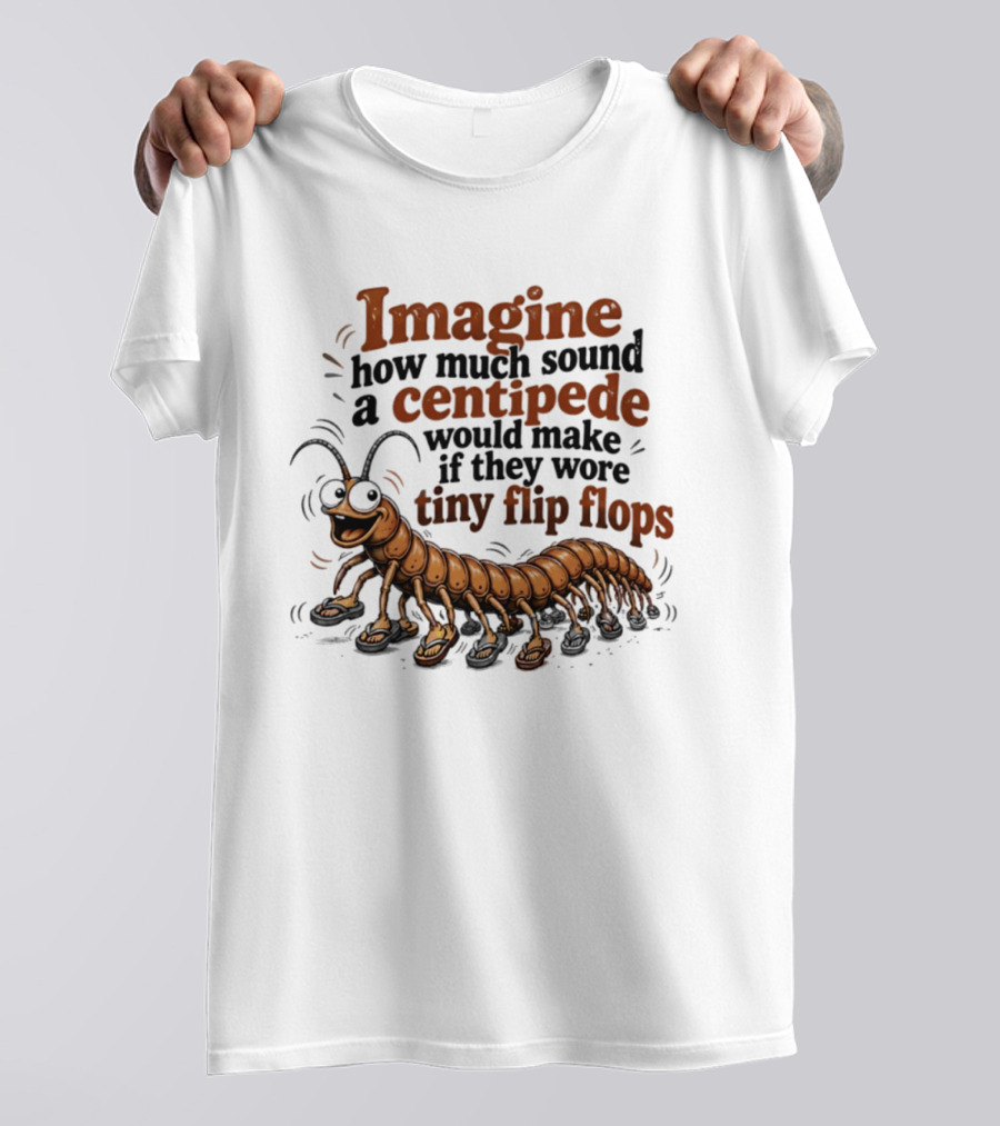 Imagine How Much Sound A Centipede Would Make If They Wore Tiny Flip Flops T-Shirt
