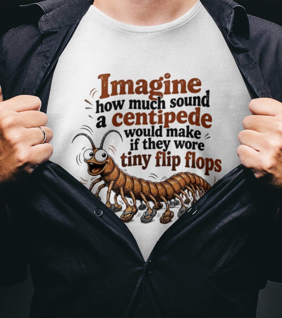 Imagine How Much Sound A Centipede Would Make If They Wore Tiny Flip Flops T-Shirt