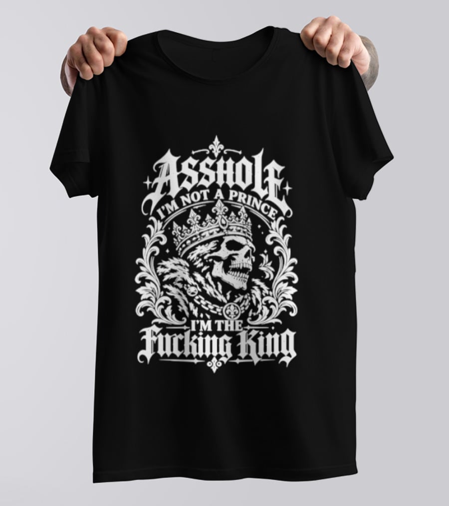 Asshole I Am Not A Prince I Am The Fucking King Skull Crown T-Shirt